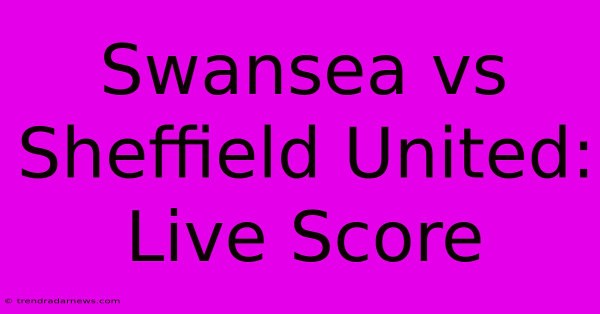 Swansea Vs Sheffield United: Live Score