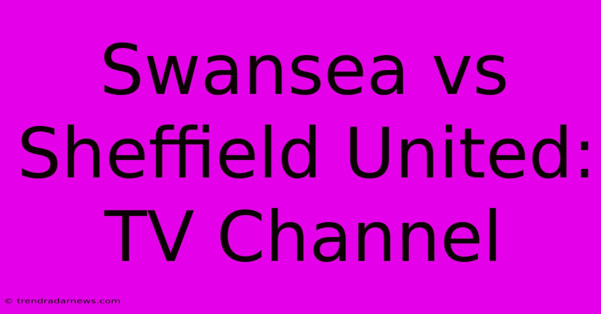 Swansea Vs Sheffield United: TV Channel