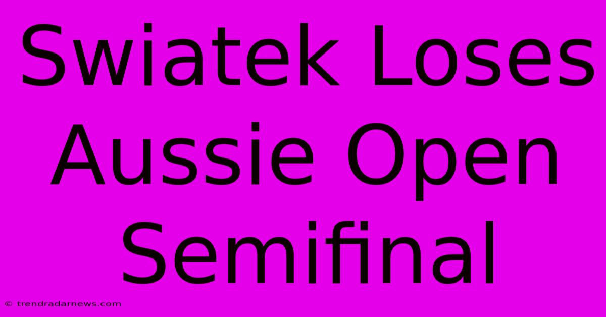 Swiatek Loses Aussie Open Semifinal