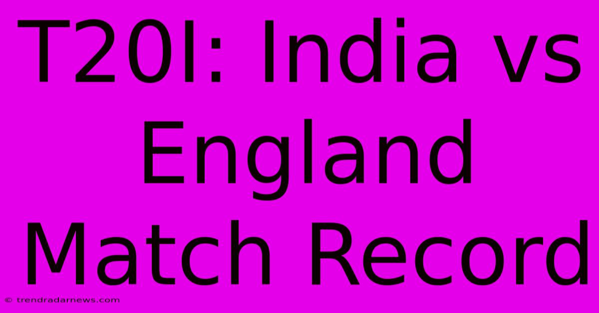 T20I: India Vs England Match Record