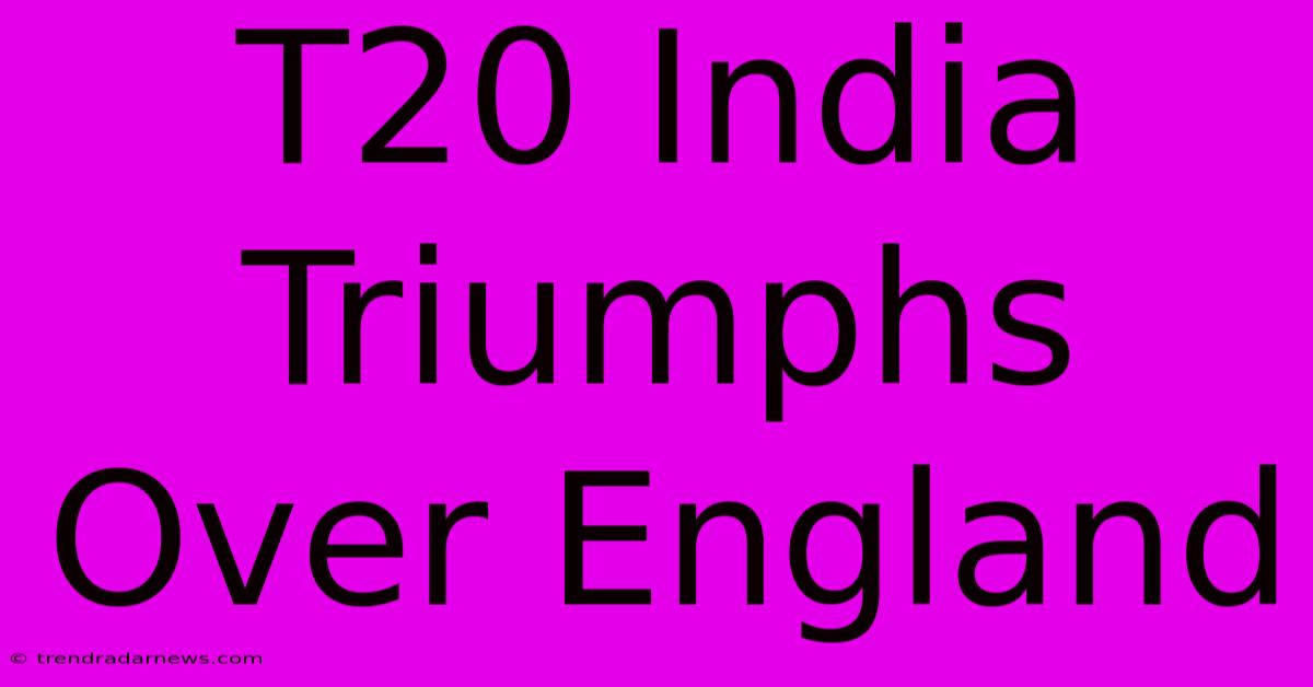 T20 India Triumphs Over England