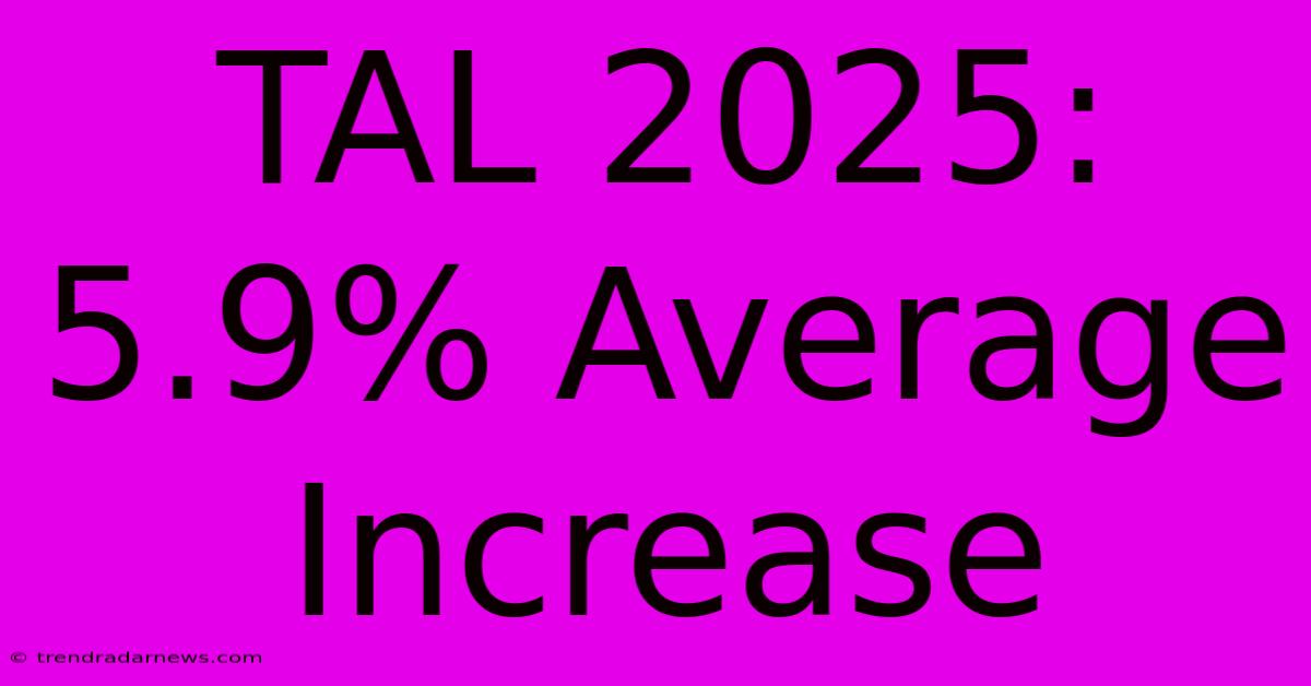 TAL 2025: 5.9% Average Increase