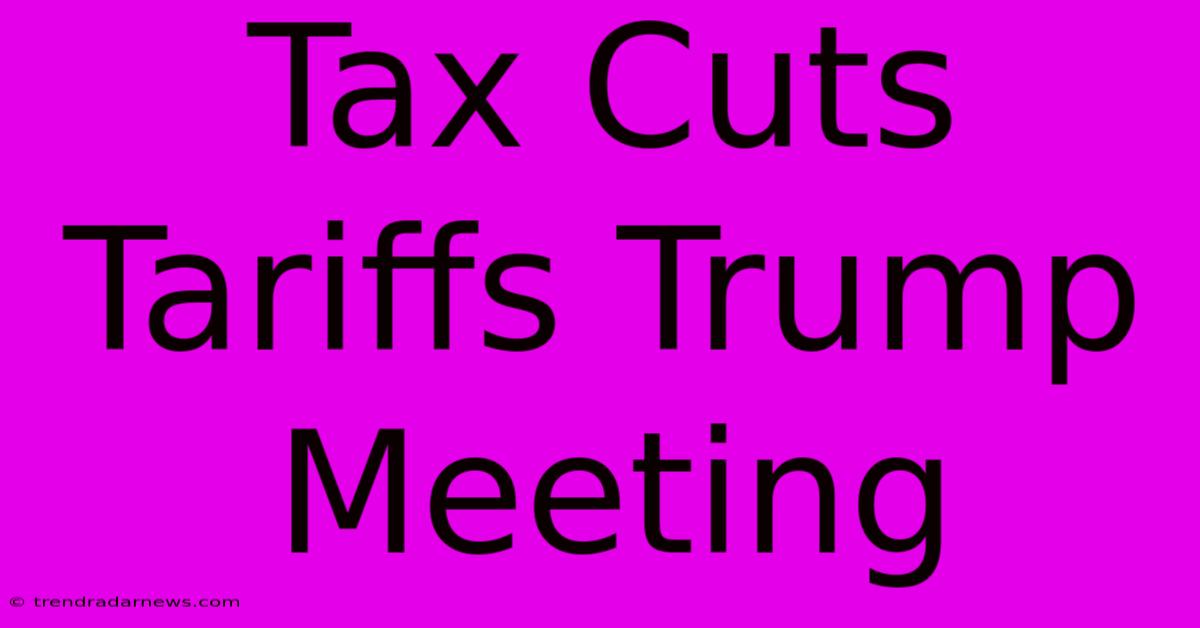 Tax Cuts Tariffs Trump Meeting