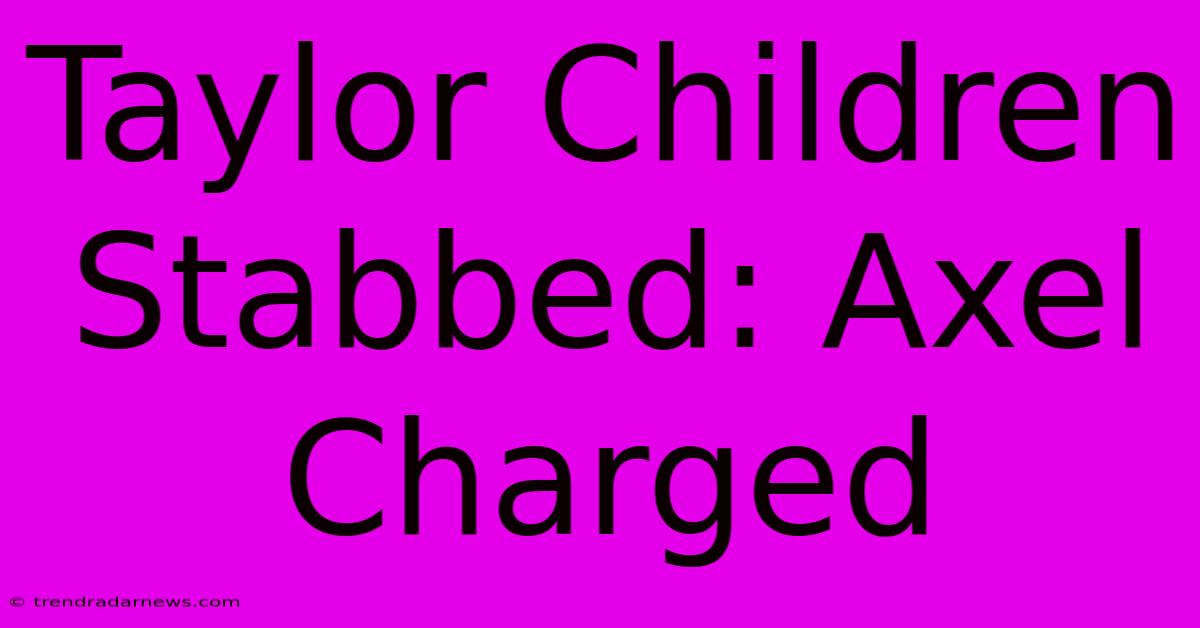 Taylor Children Stabbed: Axel Charged