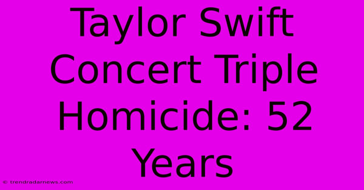 Taylor Swift Concert Triple Homicide: 52 Years