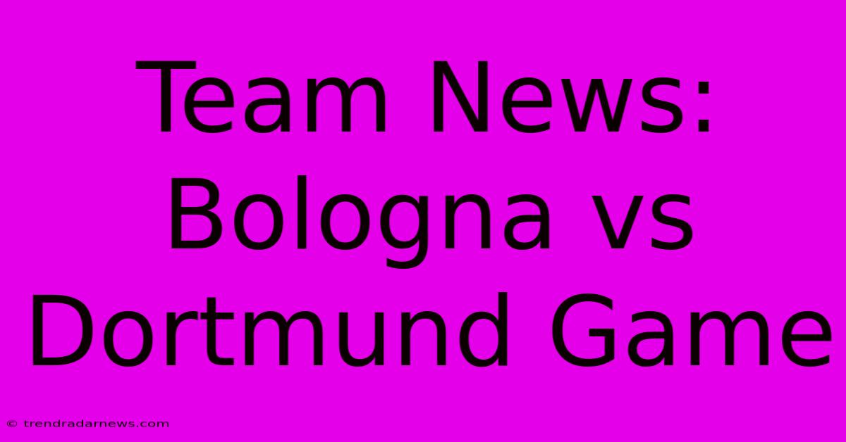 Team News: Bologna Vs Dortmund Game