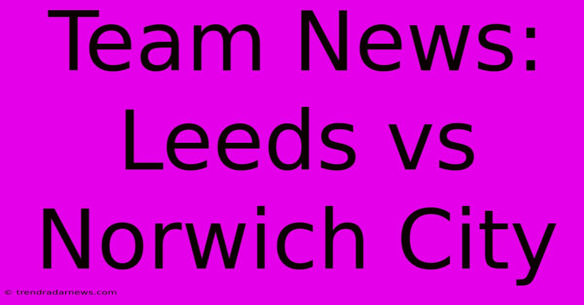 Team News: Leeds Vs Norwich City