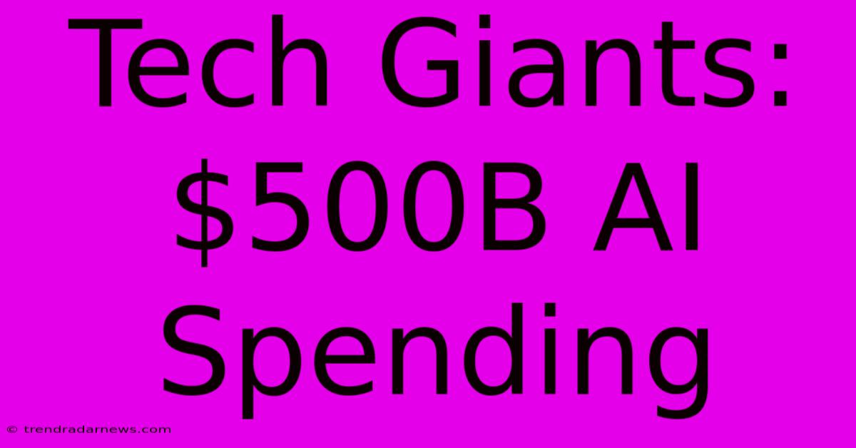 Tech Giants: $500B AI Spending