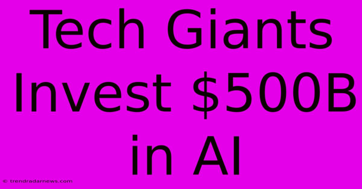 Tech Giants Invest $500B In AI