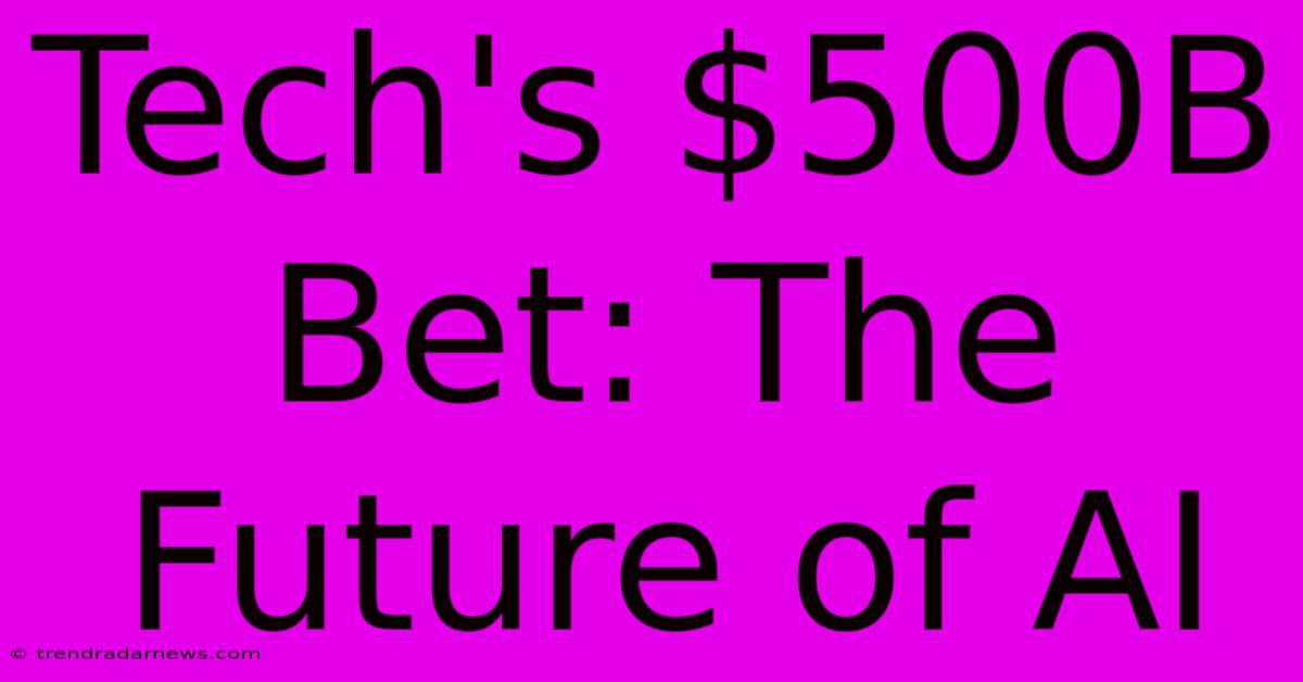 Tech's $500B Bet: The Future Of AI