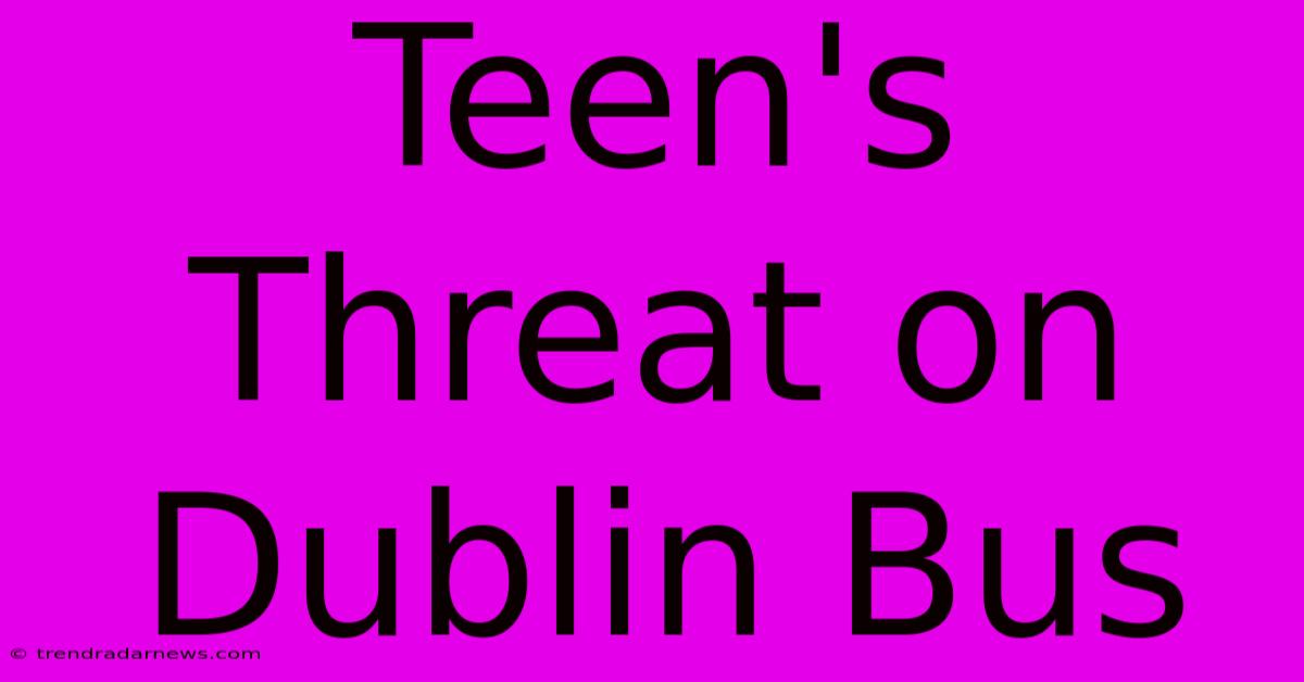 Teen's Threat On Dublin Bus