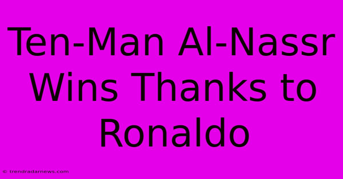 Ten-Man Al-Nassr Wins Thanks To Ronaldo