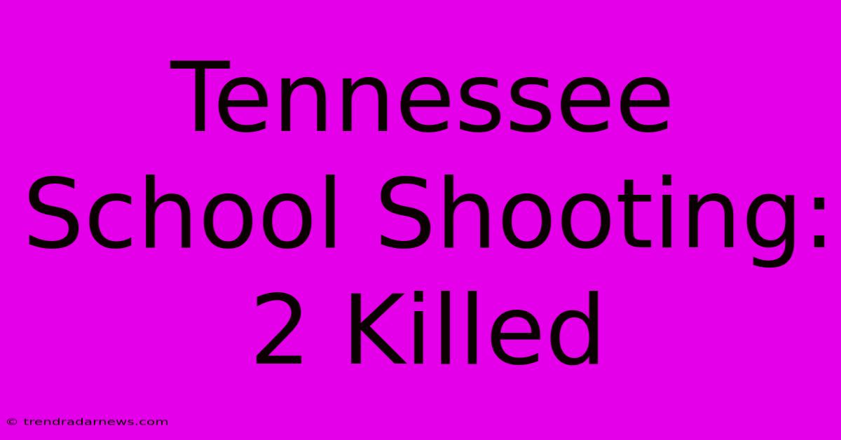 Tennessee School Shooting: 2 Killed