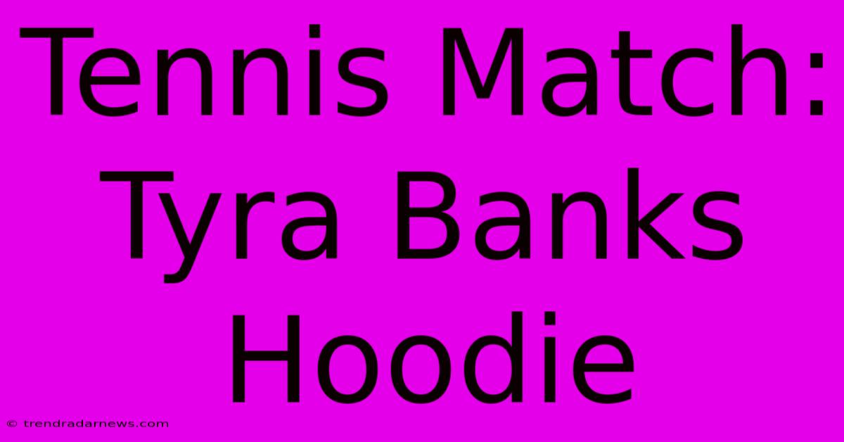 Tennis Match: Tyra Banks Hoodie