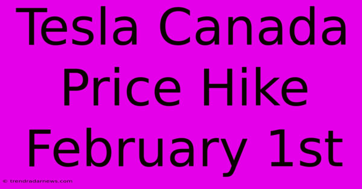 Tesla Canada Price Hike February 1st