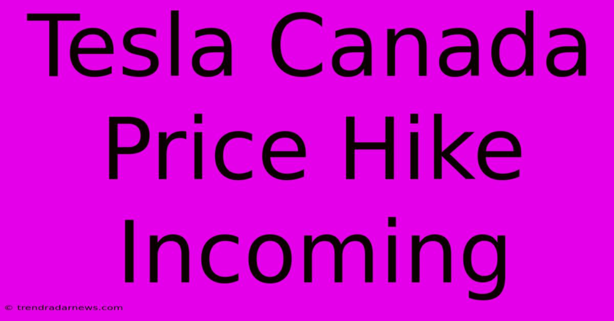 Tesla Canada Price Hike Incoming