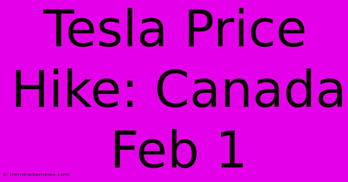 Tesla Price Hike: Canada Feb 1