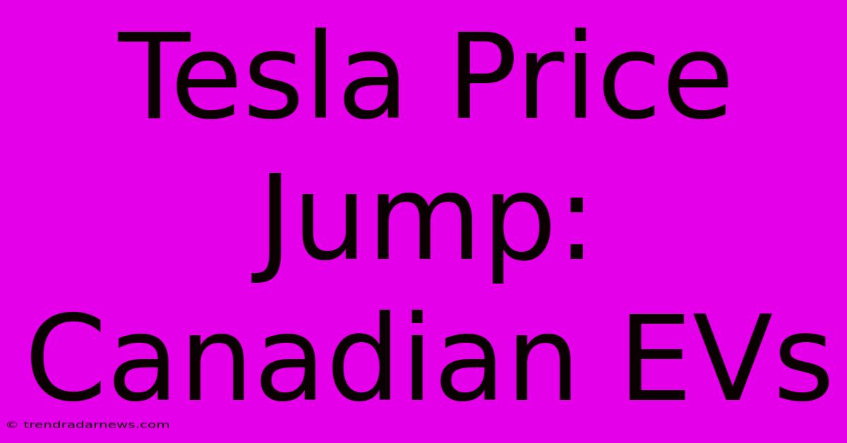 Tesla Price Jump: Canadian EVs