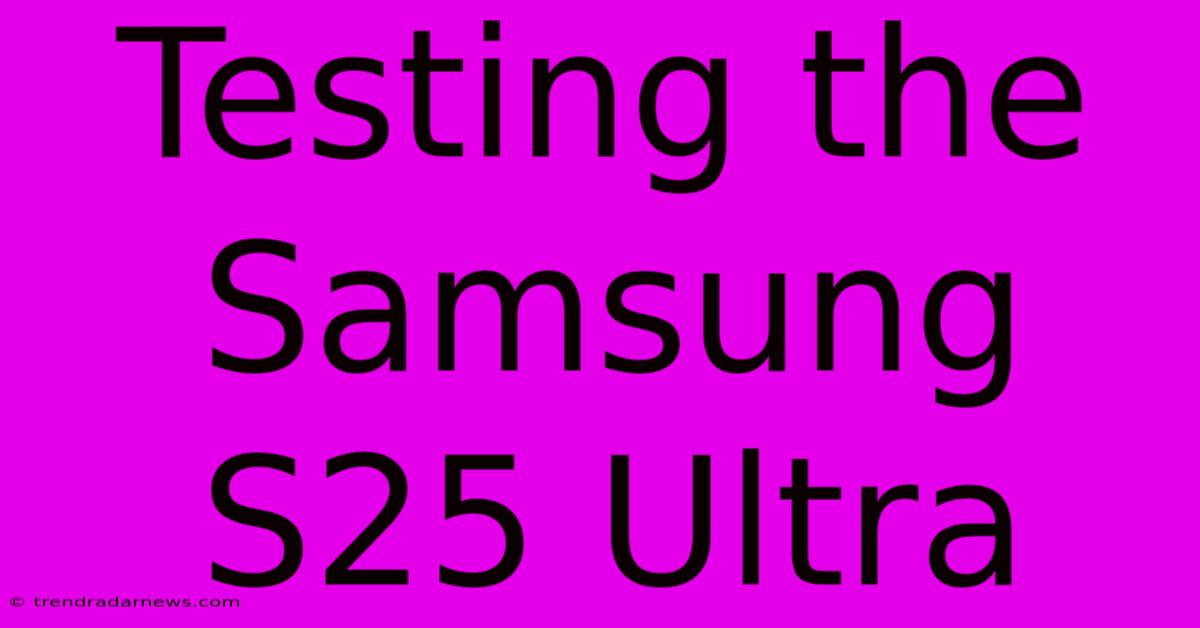 Testing The Samsung S25 Ultra