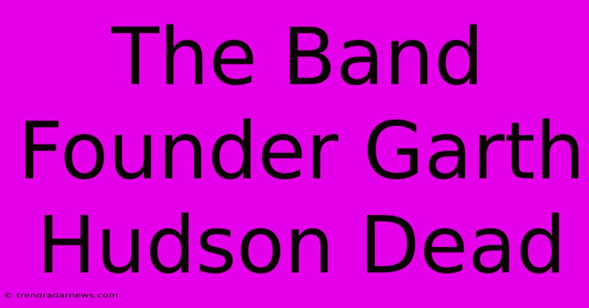 The Band Founder Garth Hudson Dead