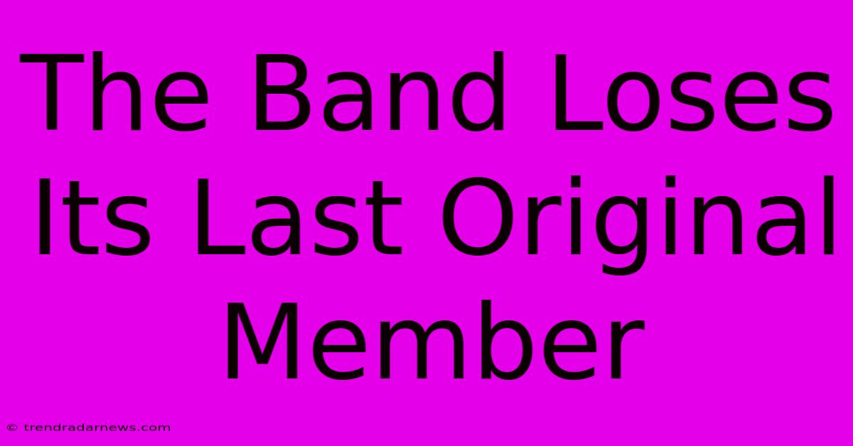 The Band Loses Its Last Original Member