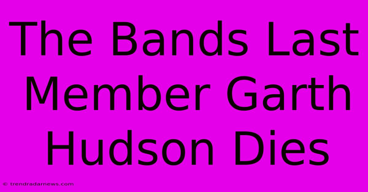 The Bands Last Member Garth Hudson Dies