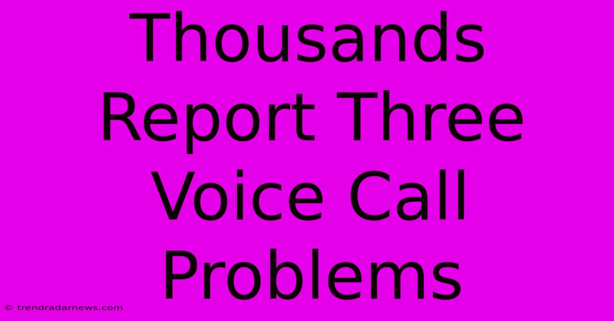 Thousands Report Three Voice Call Problems