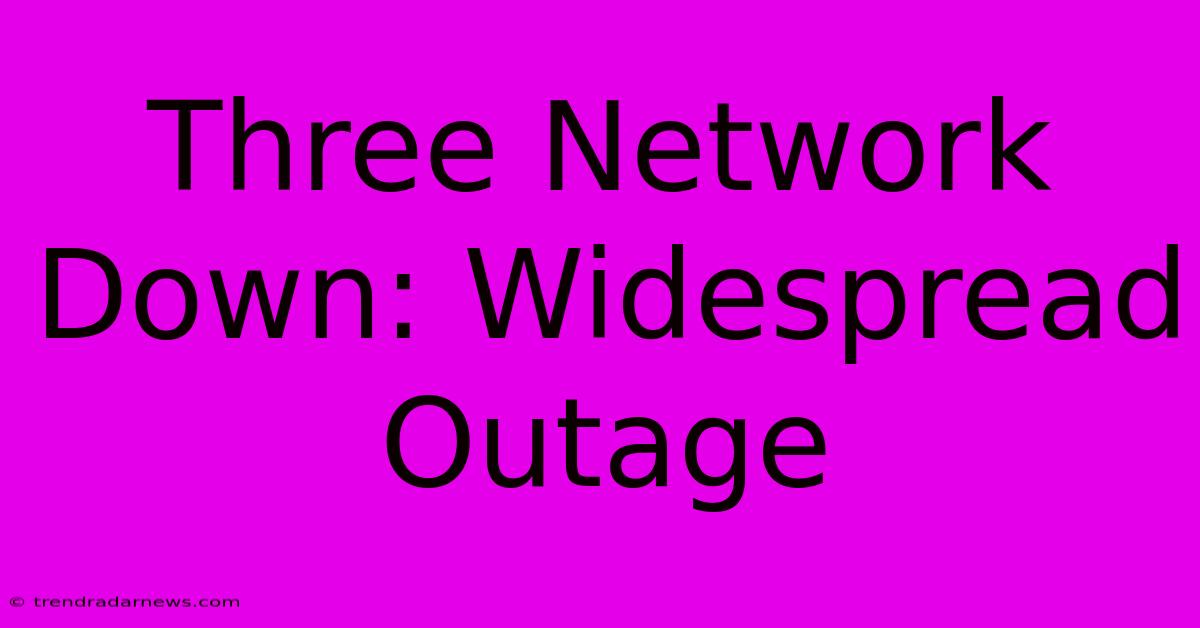 Three Network Down: Widespread Outage