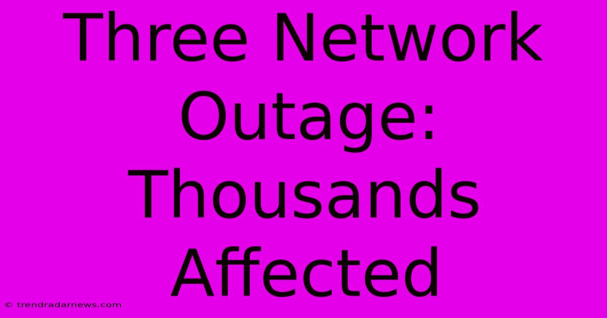 Three Network Outage: Thousands Affected