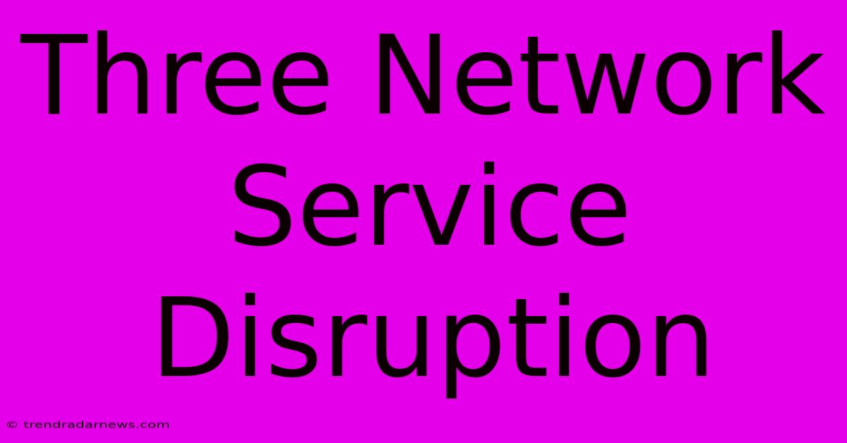 Three Network Service Disruption