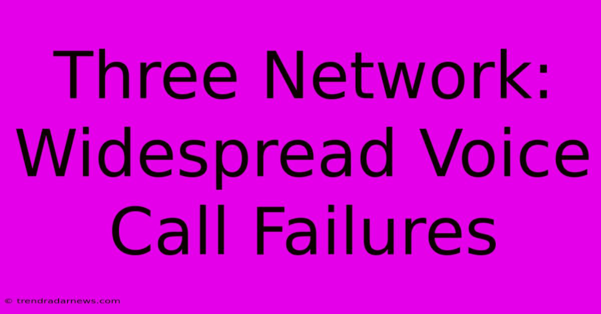 Three Network: Widespread Voice Call Failures