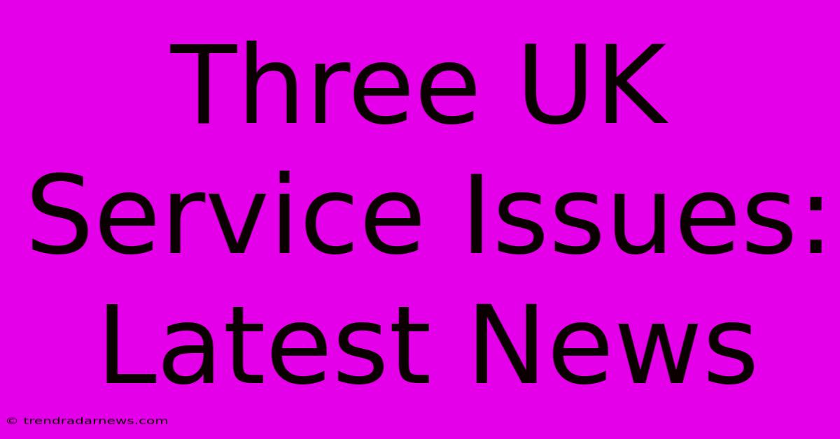 Three UK Service Issues: Latest News