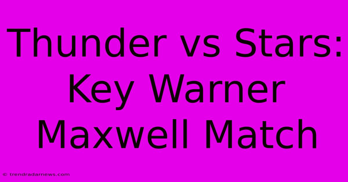 Thunder Vs Stars: Key Warner Maxwell Match