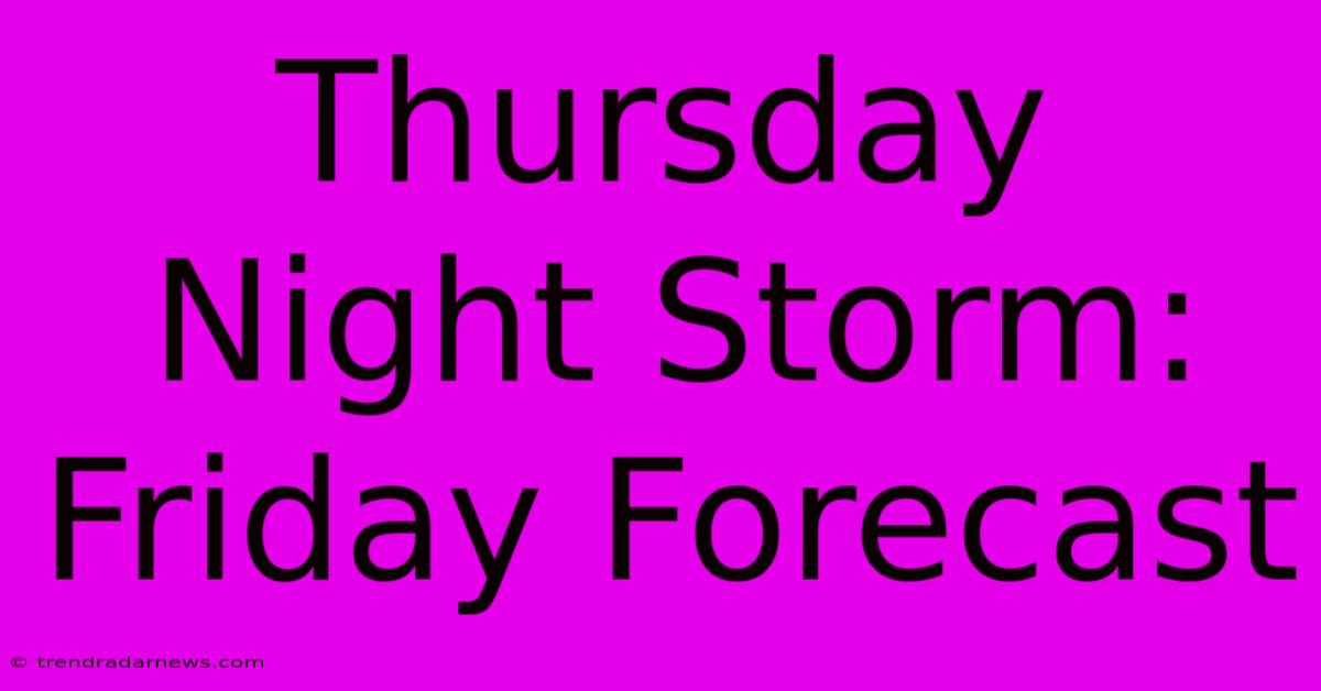 Thursday Night Storm: Friday Forecast