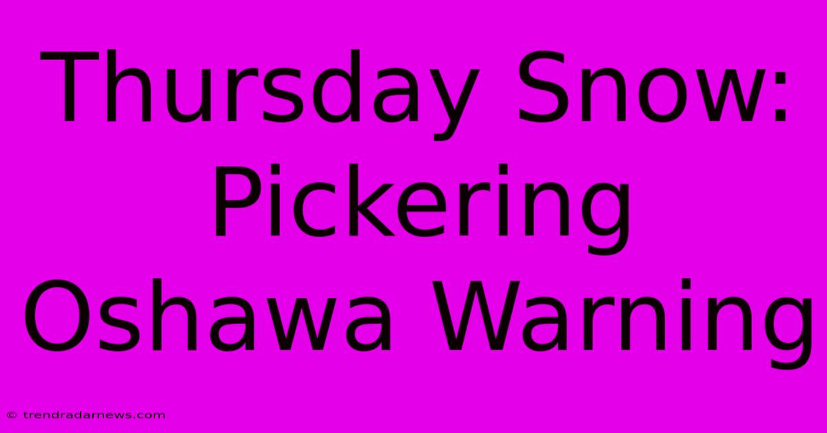 Thursday Snow: Pickering Oshawa Warning 