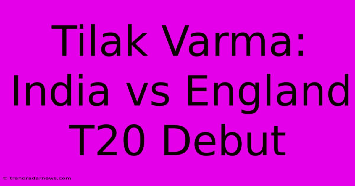 Tilak Varma: India Vs England T20 Debut