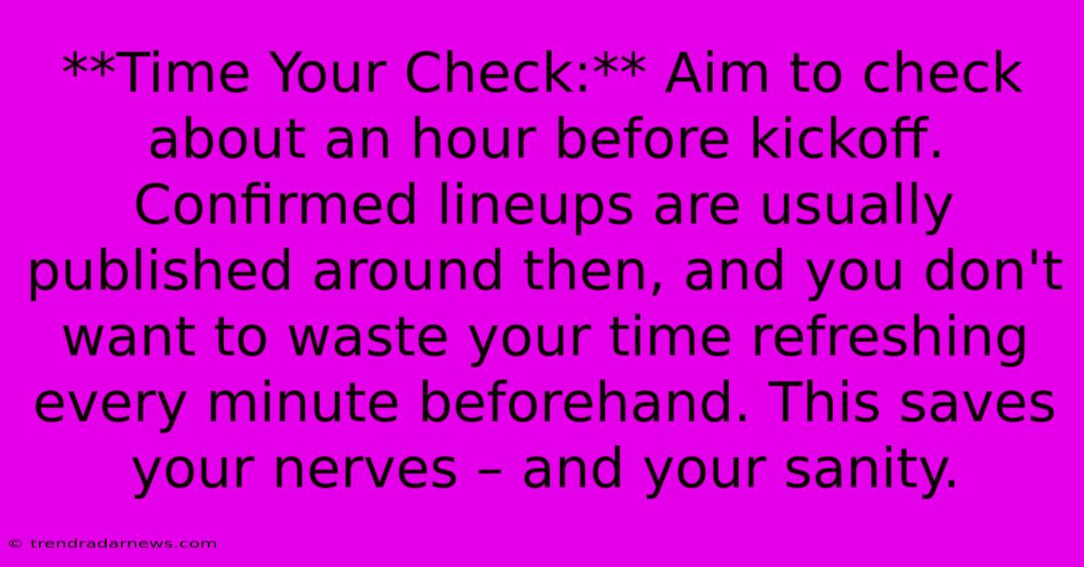 **Time Your Check:** Aim To Check About An Hour Before Kickoff. Confirmed Lineups Are Usually Published Around Then, And You Don't Want To Waste Your Time Refreshing Every Minute Beforehand. This Saves Your Nerves – And Your Sanity.