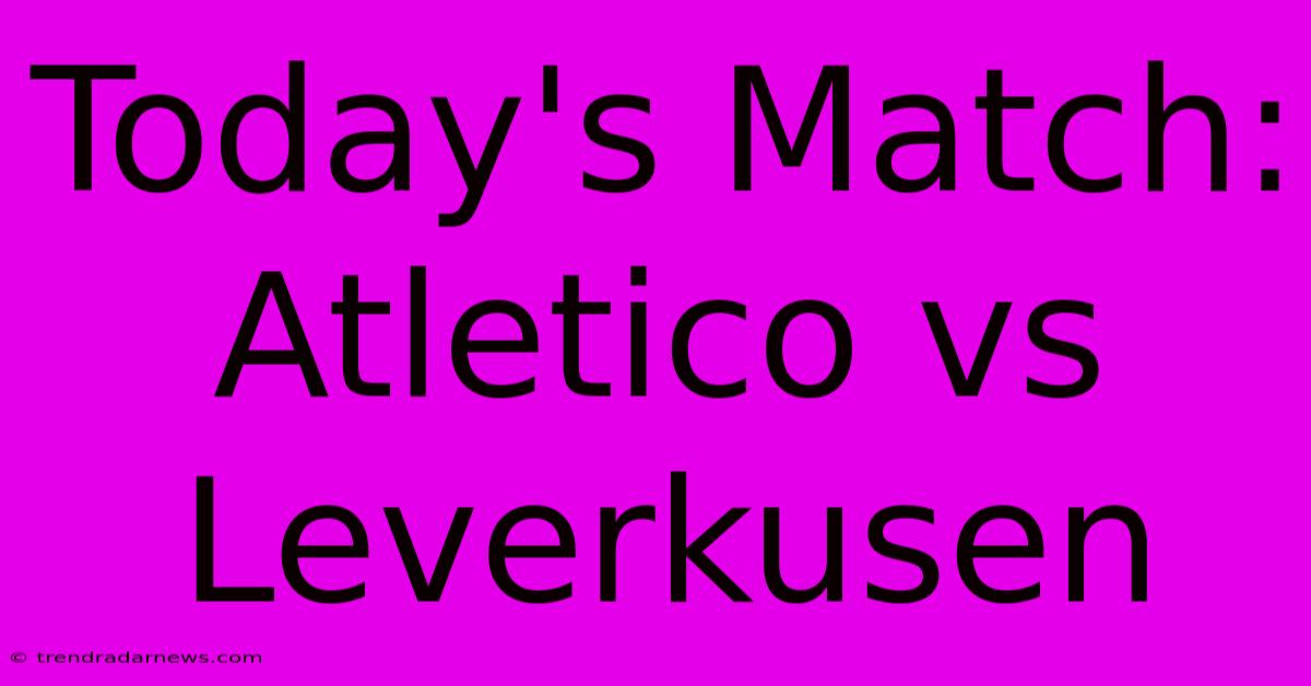 Today's Match: Atletico Vs Leverkusen