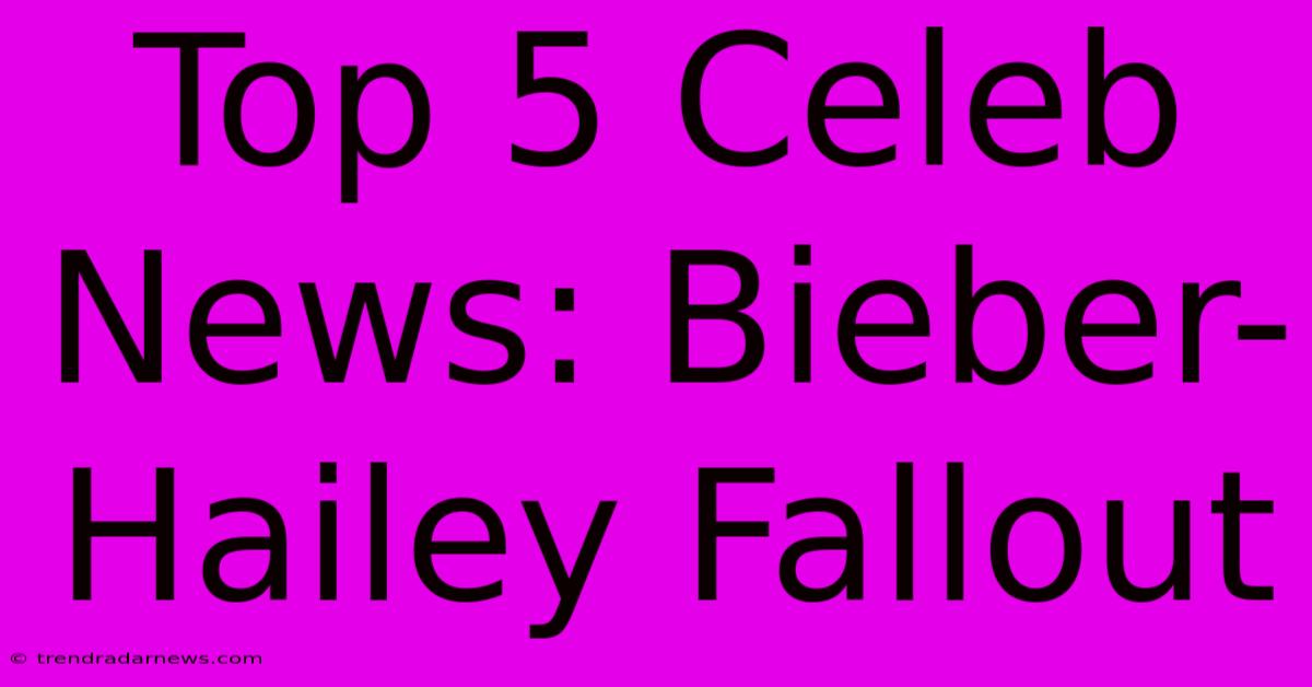 Top 5 Celeb News: Bieber-Hailey Fallout