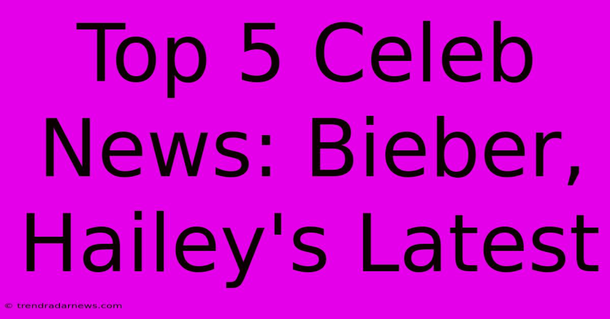 Top 5 Celeb News: Bieber, Hailey's Latest