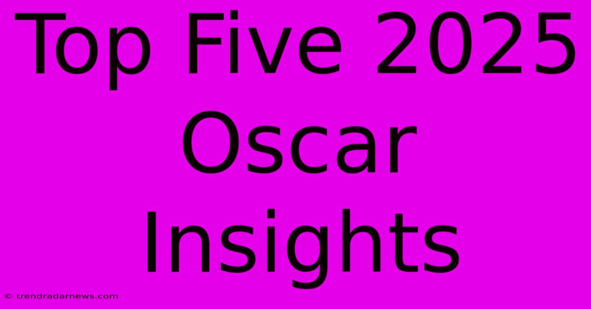 Top Five 2025 Oscar Insights