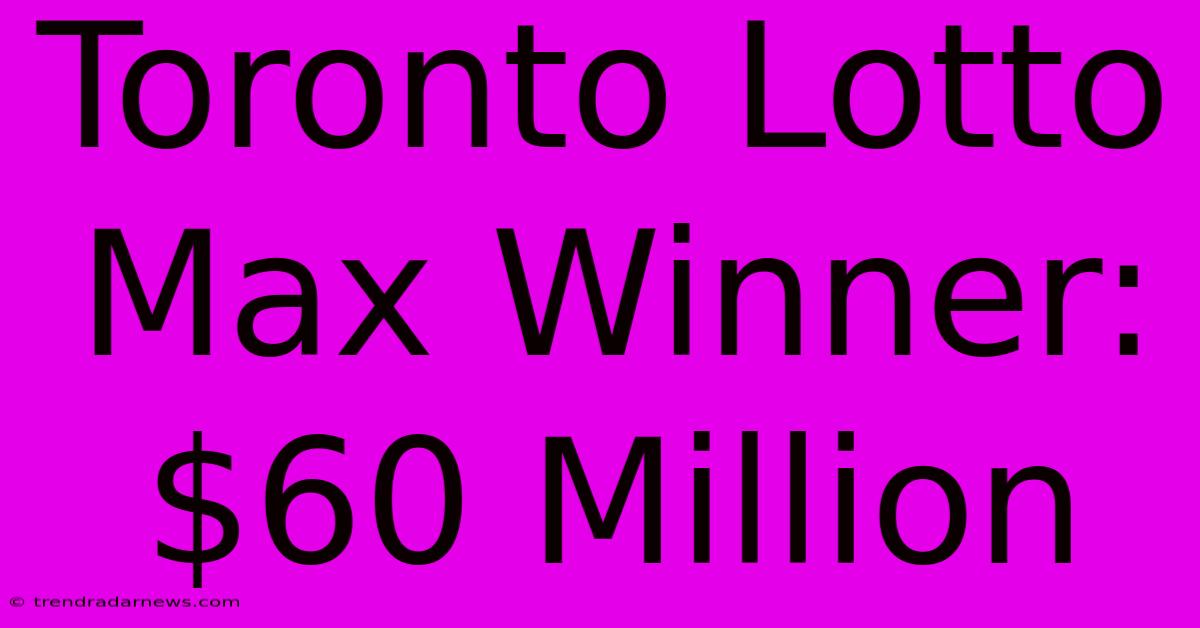 Toronto Lotto Max Winner: $60 Million