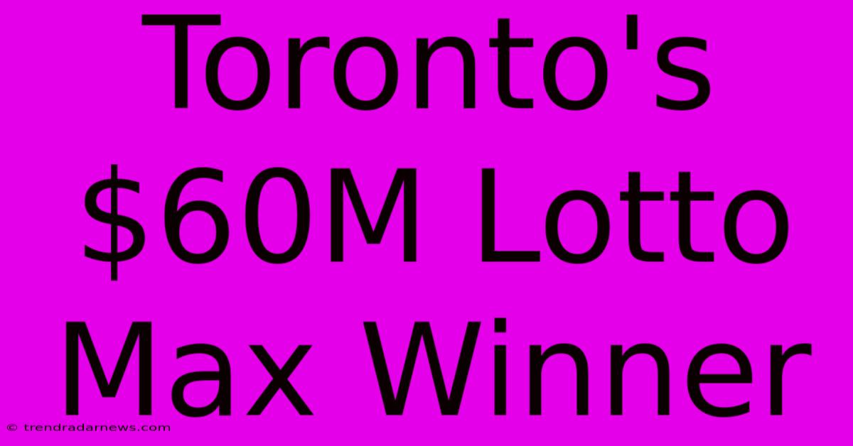 Toronto's $60M Lotto Max Winner