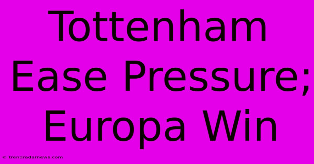 Tottenham Ease Pressure; Europa Win