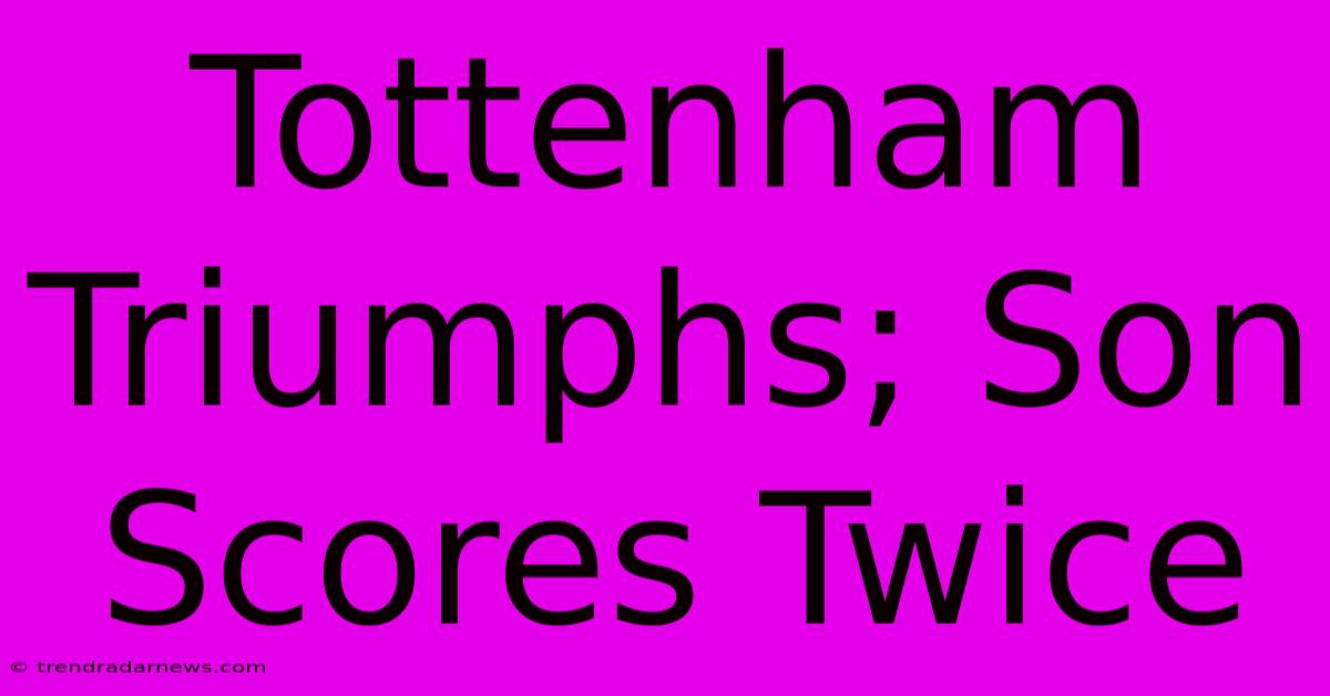 Tottenham Triumphs; Son Scores Twice