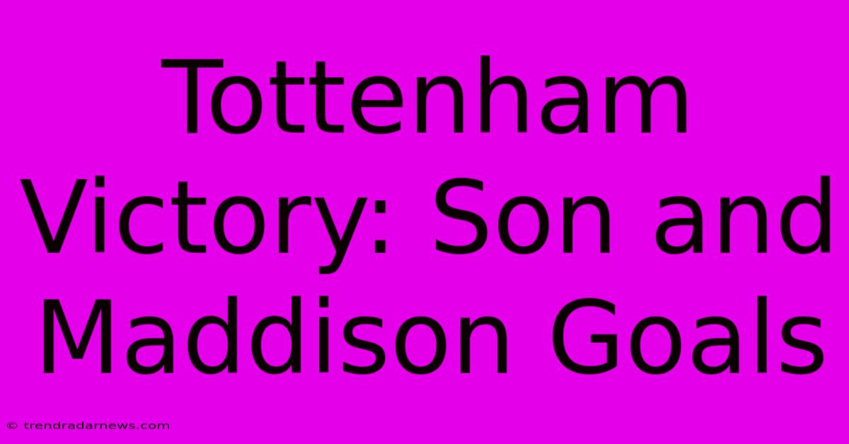 Tottenham Victory: Son And Maddison Goals