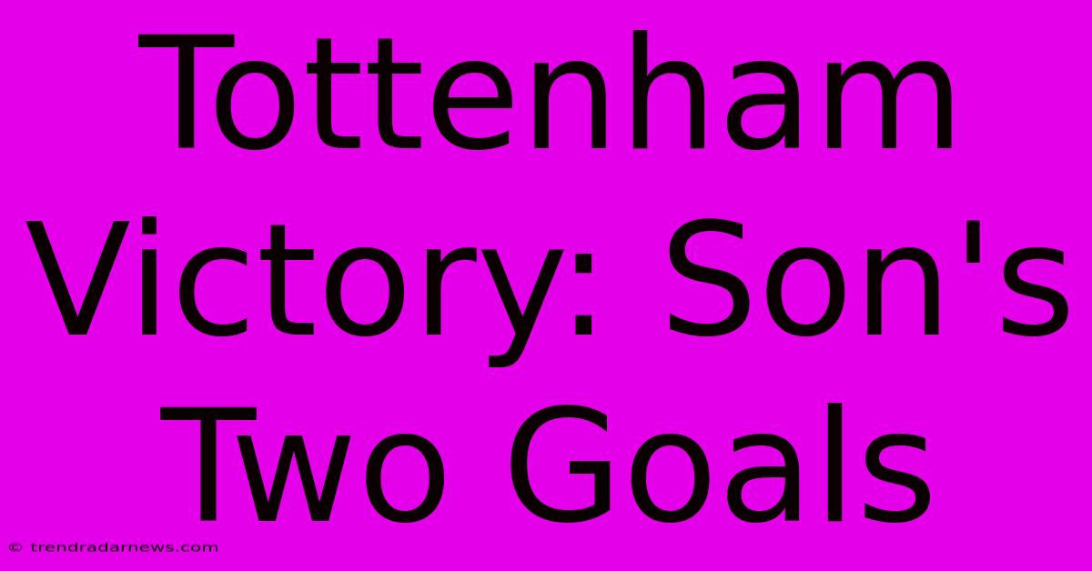 Tottenham Victory: Son's Two Goals