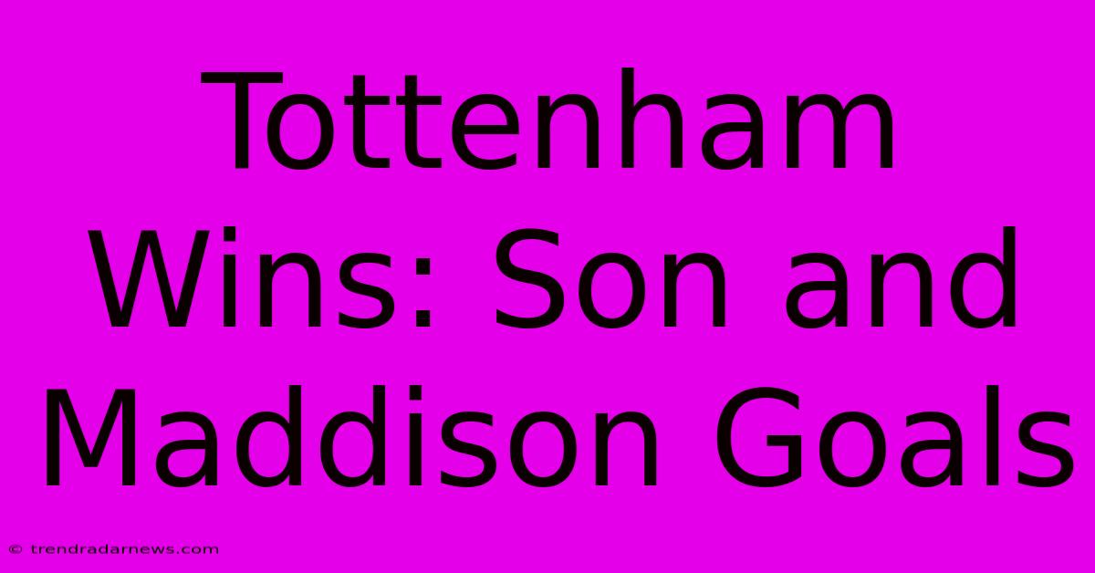 Tottenham Wins: Son And Maddison Goals