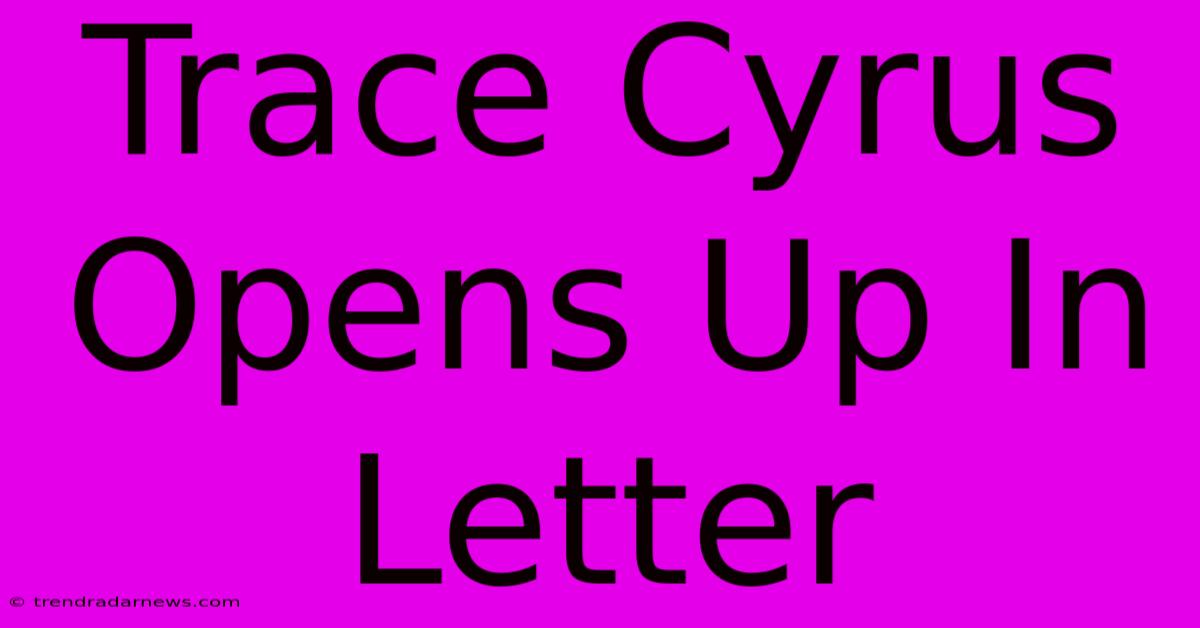 Trace Cyrus Opens Up In Letter