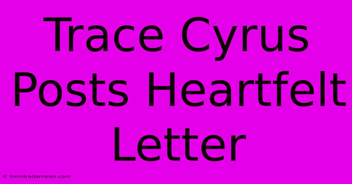 Trace Cyrus Posts Heartfelt Letter